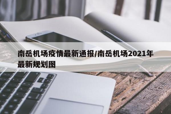 南岳机场疫情最新通报/南岳机场2021年最新规划图