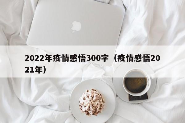 2022年疫情感悟300字（疫情感悟2021年）
