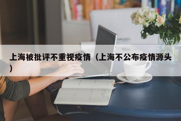 上海被批评不重视疫情（上海不公布疫情源头）