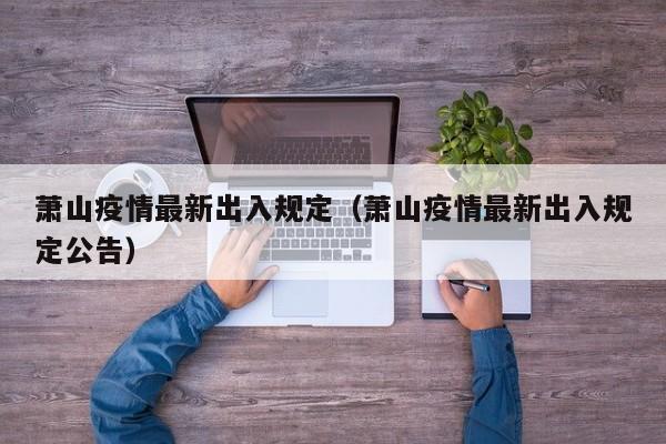 萧山疫情最新出入规定（萧山疫情最新出入规定公告）