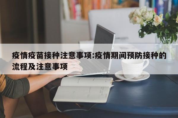 疫情疫苗接种注意事项:疫情期间预防接种的流程及注意事项