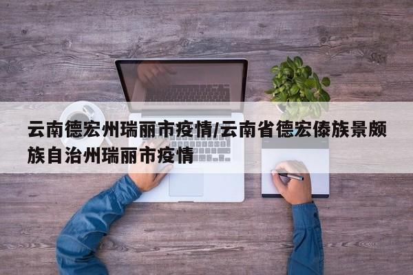 云南德宏州瑞丽市疫情/云南省德宏傣族景颇族自治州瑞丽市疫情