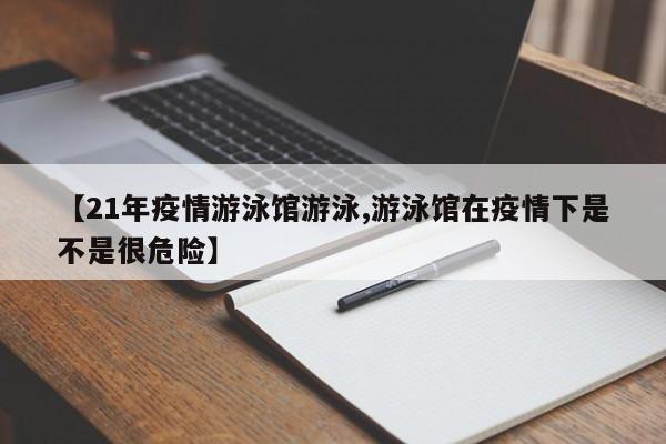 【21年疫情游泳馆游泳,游泳馆在疫情下是不是很危险】