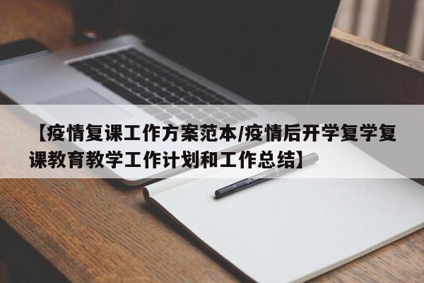 【疫情复课工作方案范本/疫情后开学复学复课教育教学工作计划和工作总结】