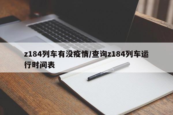 z184列车有没疫情/查询z184列车运行时间表