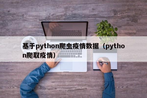 基于python爬虫疫情数据（python爬取疫情）
