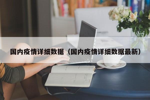 国内疫情详细数据（国内疫情详细数据最新）