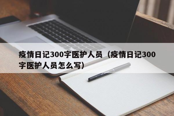 疫情日记300字医护人员（疫情日记300字医护人员怎么写）