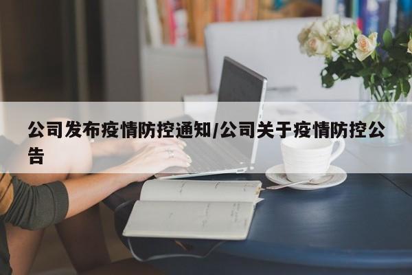 公司发布疫情防控通知/公司关于疫情防控公告