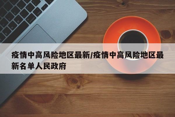 疫情中高风险地区最新/疫情中高风险地区最新名单人民政府