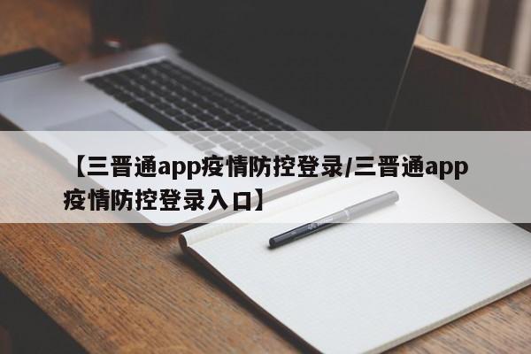 【三晋通app疫情防控登录/三晋通app疫情防控登录入口】