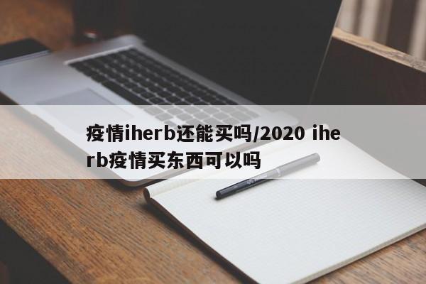 疫情iherb还能买吗/2020 iherb疫情买东西可以吗