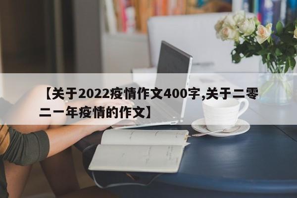 【关于2022疫情作文400字,关于二零二一年疫情的作文】