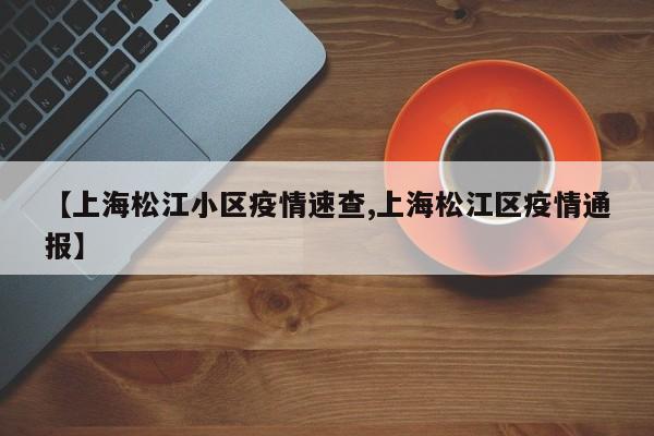 【上海松江小区疫情速查,上海松江区疫情通报】