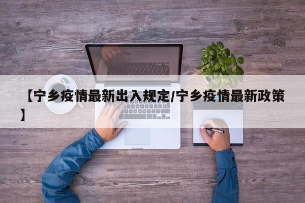 【宁乡疫情最新出入规定/宁乡疫情最新政策】