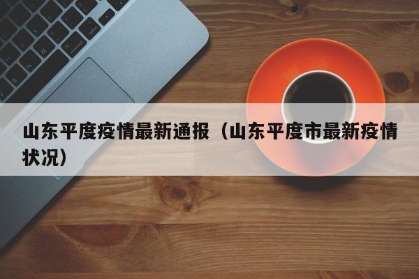 山东平度疫情最新通报（山东平度市最新疫情状况）