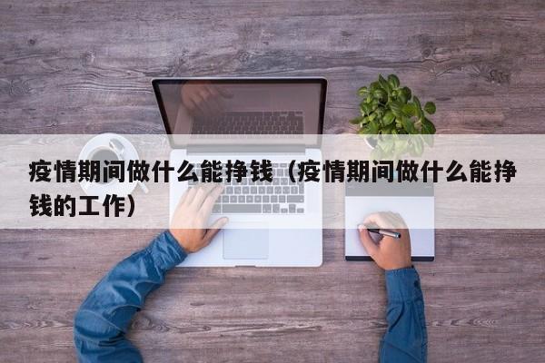 疫情期间做什么能挣钱（疫情期间做什么能挣钱的工作）