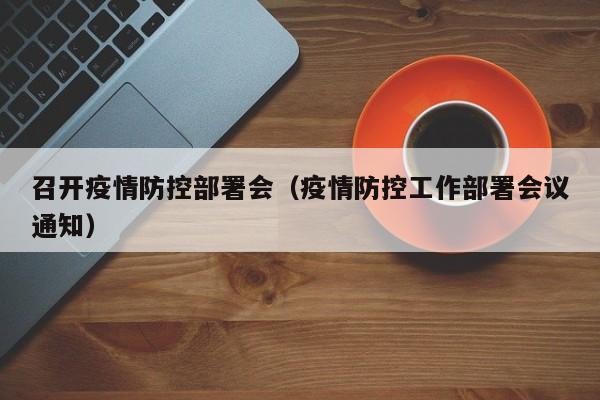 召开疫情防控部署会（疫情防控工作部署会议通知）