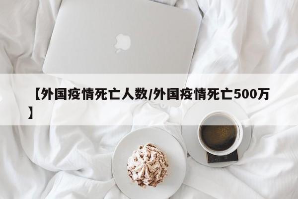 【外国疫情死亡人数/外国疫情死亡500万】