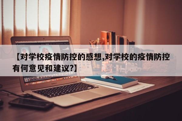 【对学校疫情防控的感想,对学校的疫情防控有何意见和建议?】
