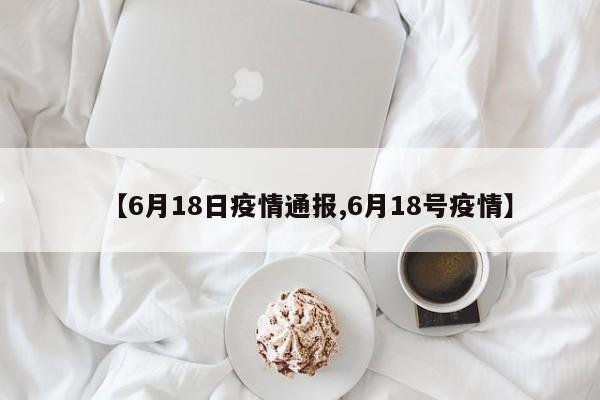 【6月18日疫情通报,6月18号疫情】