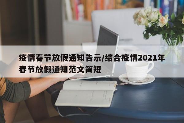 疫情春节放假通知告示/结合疫情2021年春节放假通知范文简短