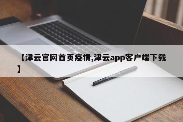 【津云官网首页疫情,津云app客户端下载】