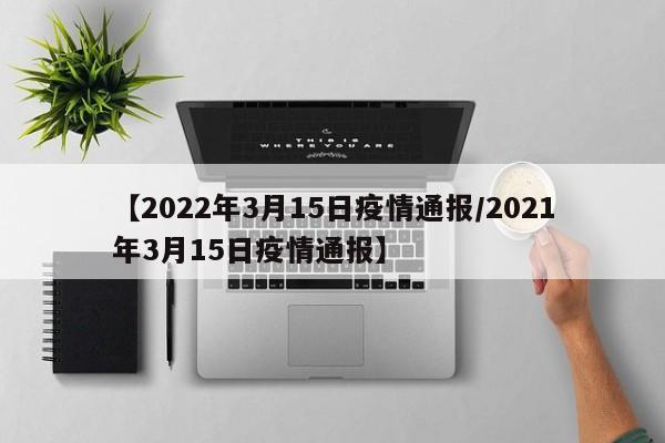 【2022年3月15日疫情通报/2021年3月15日疫情通报】