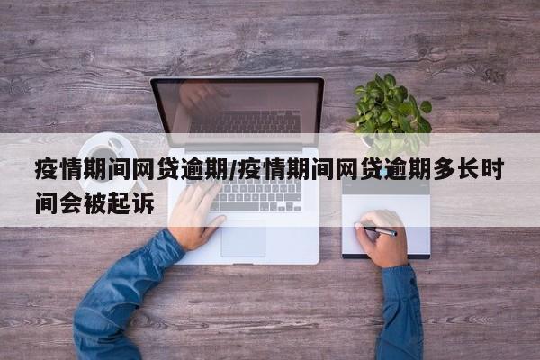 疫情期间网贷逾期/疫情期间网贷逾期多长时间会被起诉