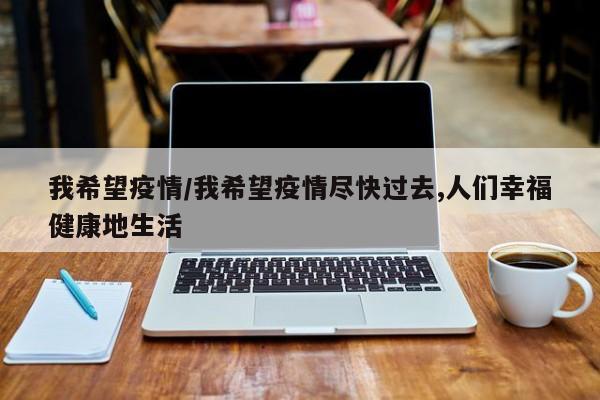我希望疫情/我希望疫情尽快过去,人们幸福健康地生活