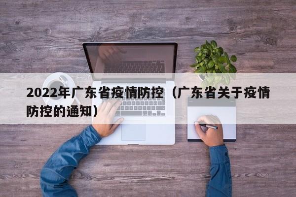 2022年广东省疫情防控（广东省关于疫情防控的通知）