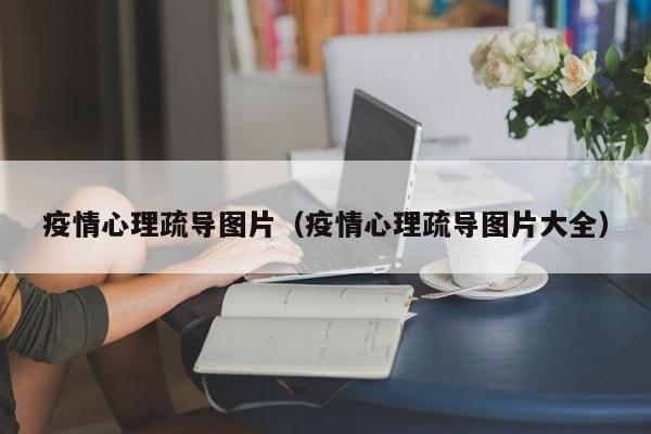 疫情心理疏导图片（疫情心理疏导图片大全）