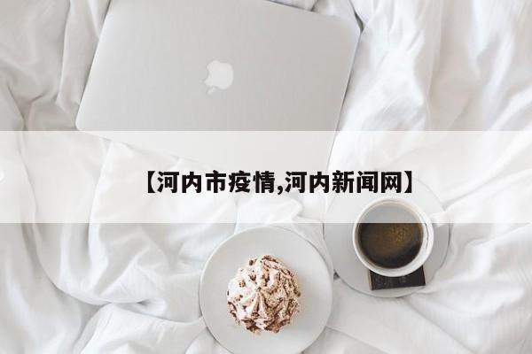 【河内市疫情,河内新闻网】