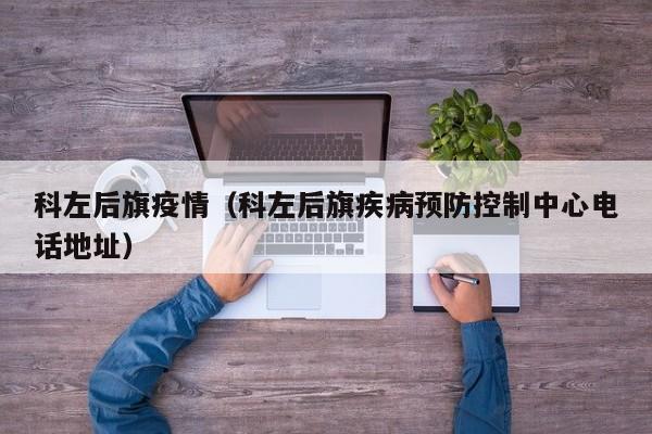 科左后旗疫情（科左后旗疾病预防控制中心电话地址）
