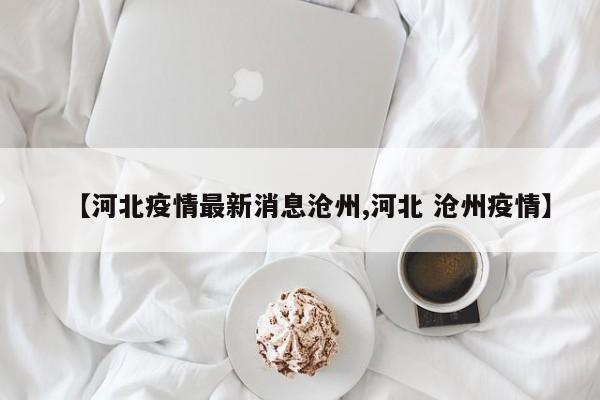 【河北疫情最新消息沧州,河北 沧州疫情】