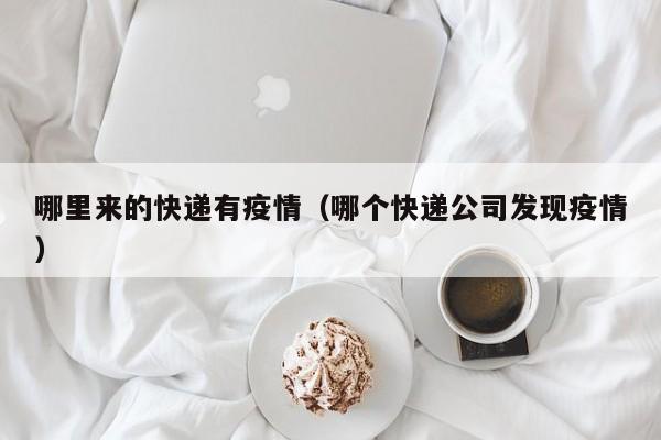 哪里来的快递有疫情（哪个快递公司发现疫情）