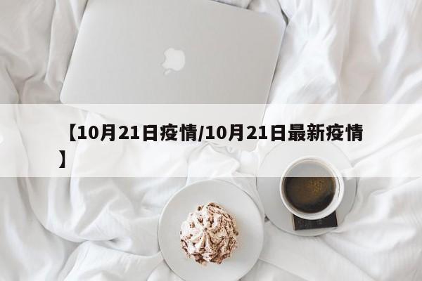 【10月21日疫情/10月21日最新疫情】