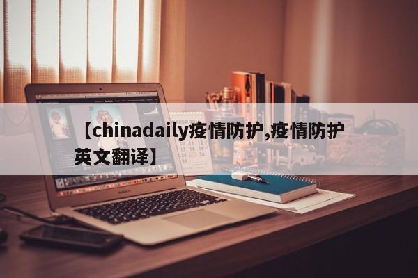 【chinadaily疫情防护,疫情防护英文翻译】
