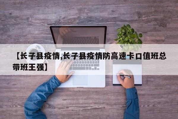【长子县疫情,长子县疫情防高速卡口值班总带班王强】