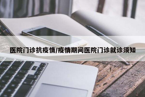 医院门诊抗疫情/疫情期间医院门诊就诊须知