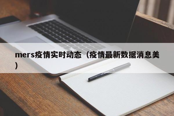 mers疫情实时动态（疫情最新数据消息美）