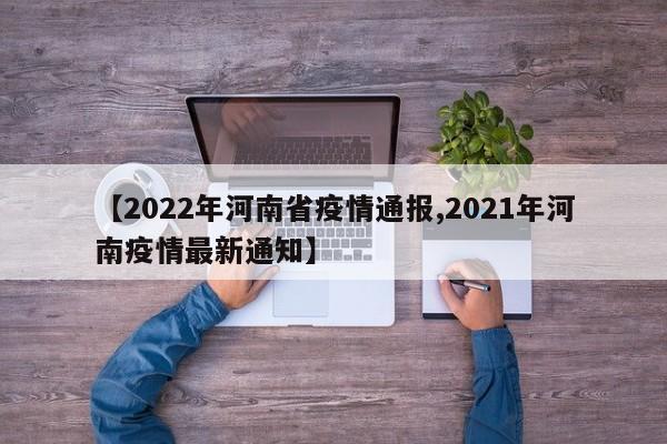 【2022年河南省疫情通报,2021年河南疫情最新通知】