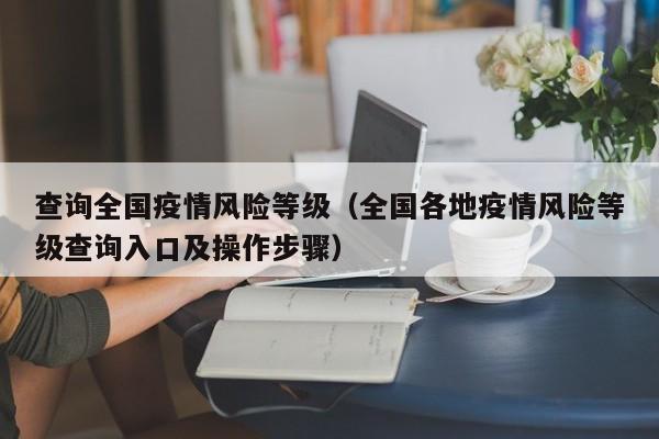 查询全国疫情风险等级（全国各地疫情风险等级查询入口及操作步骤）