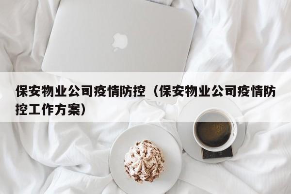 保安物业公司疫情防控（保安物业公司疫情防控工作方案）