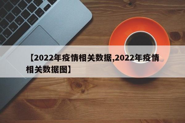 【2022年疫情相关数据,2022年疫情相关数据图】