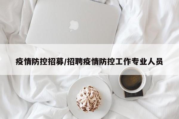 疫情防控招募/招聘疫情防控工作专业人员