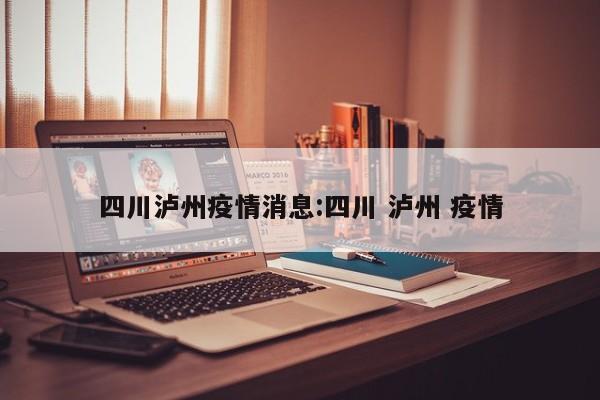 四川泸州疫情消息:四川 泸州 疫情