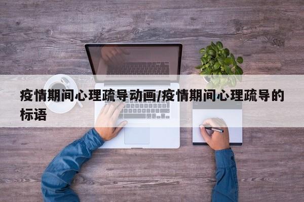 疫情期间心理疏导动画/疫情期间心理疏导的标语