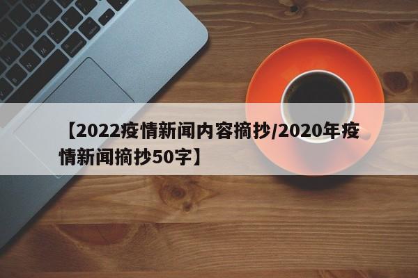 【2022疫情新闻内容摘抄/2020年疫情新闻摘抄50字】