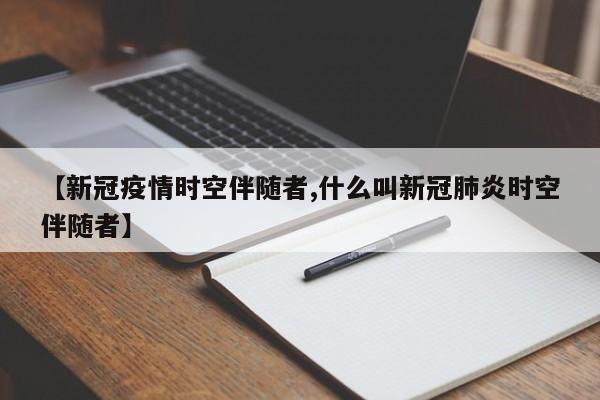 【新冠疫情时空伴随者,什么叫新冠肺炎时空伴随者】